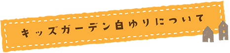 キッズガーデン白ゆりについて