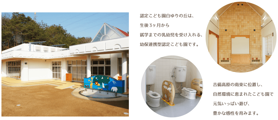 認定こども園白ゆりの丘は、生後3ヶ月から就学までの乳幼児を受け入れる、幼保連携型認定こども園です。吉備高原の南東に位置し、自然環境に恵まれたこども園で元気いっぱい遊び、豊かな感性を育みます。