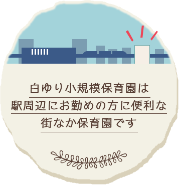 白ゆり小規模保育園は、駅周辺にお勤めの方に便利な街なか保育園です